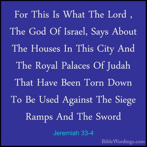 Jeremiah 33-4 - For This Is What The Lord , The God Of Israel, SaFor This Is What The Lord , The God Of Israel, Says About The Houses In This City And The Royal Palaces Of Judah That Have Been Torn Down To Be Used Against The Siege Ramps And The Sword 