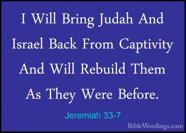 Jeremiah 33-7 - I Will Bring Judah And Israel Back From CaptivityI Will Bring Judah And Israel Back From Captivity And Will Rebuild Them As They Were Before. 