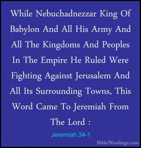 Jeremiah 34-1 - While Nebuchadnezzar King Of Babylon And All HisWhile Nebuchadnezzar King Of Babylon And All His Army And All The Kingdoms And Peoples In The Empire He Ruled Were Fighting Against Jerusalem And All Its Surrounding Towns, This Word Came To Jeremiah From The Lord : 