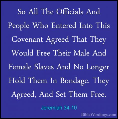 Jeremiah 34-10 - So All The Officials And People Who Entered IntoSo All The Officials And People Who Entered Into This Covenant Agreed That They Would Free Their Male And Female Slaves And No Longer Hold Them In Bondage. They Agreed, And Set Them Free. 