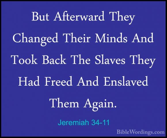 Jeremiah 34-11 - But Afterward They Changed Their Minds And TookBut Afterward They Changed Their Minds And Took Back The Slaves They Had Freed And Enslaved Them Again. 