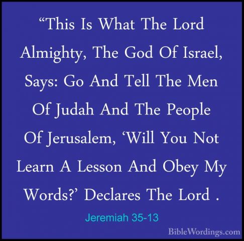 Jeremiah 35-13 - "This Is What The Lord Almighty, The God Of Isra"This Is What The Lord Almighty, The God Of Israel, Says: Go And Tell The Men Of Judah And The People Of Jerusalem, 'Will You Not Learn A Lesson And Obey My Words?' Declares The Lord . 