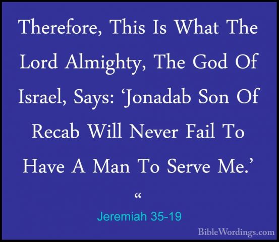 Jeremiah 35-19 - Therefore, This Is What The Lord Almighty, The GTherefore, This Is What The Lord Almighty, The God Of Israel, Says: 'Jonadab Son Of Recab Will Never Fail To Have A Man To Serve Me.' "