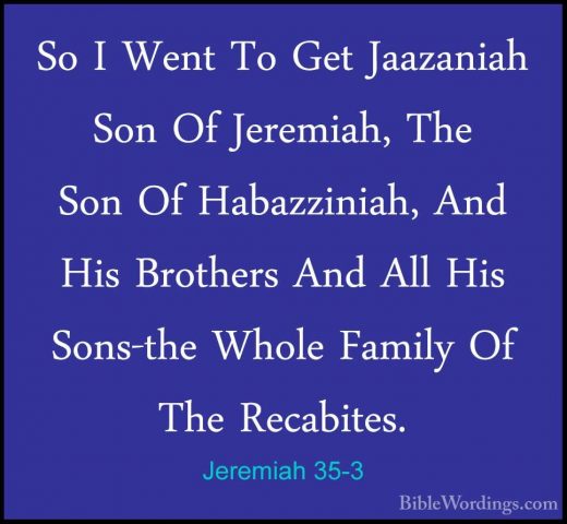 Jeremiah 35-3 - So I Went To Get Jaazaniah Son Of Jeremiah, The SSo I Went To Get Jaazaniah Son Of Jeremiah, The Son Of Habazziniah, And His Brothers And All His Sons-the Whole Family Of The Recabites. 