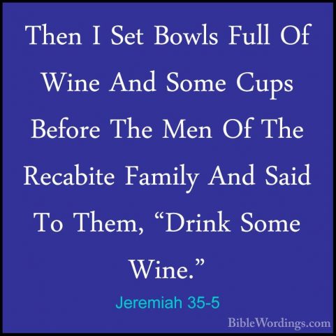 Jeremiah 35-5 - Then I Set Bowls Full Of Wine And Some Cups BeforThen I Set Bowls Full Of Wine And Some Cups Before The Men Of The Recabite Family And Said To Them, "Drink Some Wine." 