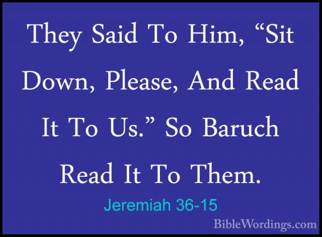Jeremiah 36-15 - They Said To Him, "Sit Down, Please, And Read ItThey Said To Him, "Sit Down, Please, And Read It To Us." So Baruch Read It To Them. 