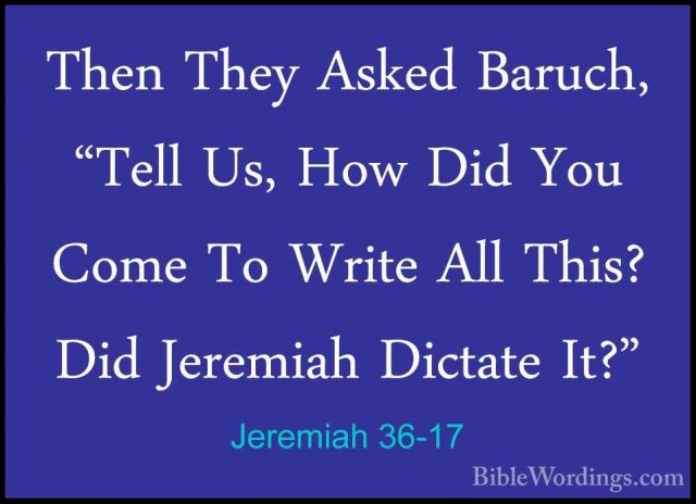 Jeremiah 36-17 - Then They Asked Baruch, "Tell Us, How Did You CoThen They Asked Baruch, "Tell Us, How Did You Come To Write All This? Did Jeremiah Dictate It?" 
