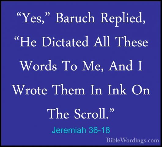 Jeremiah 36-18 - "Yes," Baruch Replied, "He Dictated All These Wo"Yes," Baruch Replied, "He Dictated All These Words To Me, And I Wrote Them In Ink On The Scroll." 