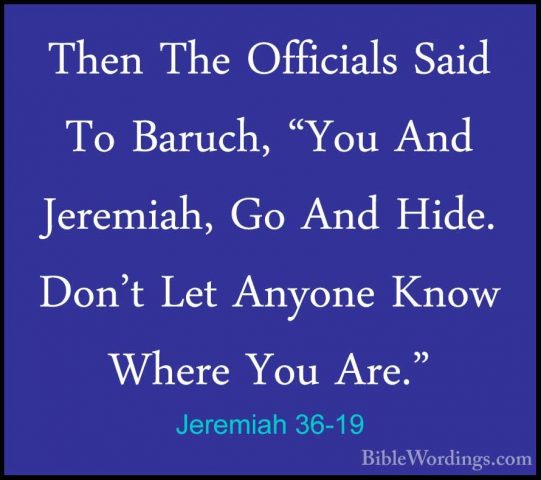 Jeremiah 36-19 - Then The Officials Said To Baruch, "You And JereThen The Officials Said To Baruch, "You And Jeremiah, Go And Hide. Don't Let Anyone Know Where You Are." 