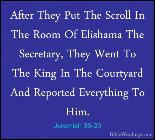 Jeremiah 36-20 - After They Put The Scroll In The Room Of ElishamAfter They Put The Scroll In The Room Of Elishama The Secretary, They Went To The King In The Courtyard And Reported Everything To Him. 