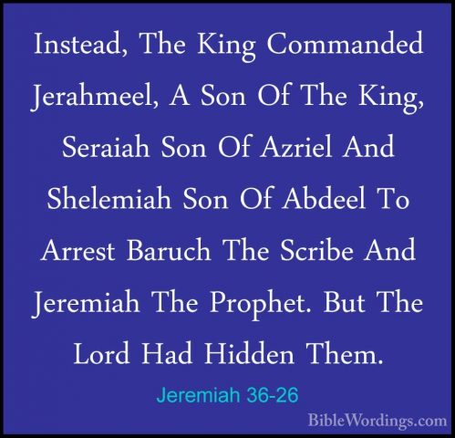 Jeremiah 36-26 - Instead, The King Commanded Jerahmeel, A Son OfInstead, The King Commanded Jerahmeel, A Son Of The King, Seraiah Son Of Azriel And Shelemiah Son Of Abdeel To Arrest Baruch The Scribe And Jeremiah The Prophet. But The Lord Had Hidden Them. 