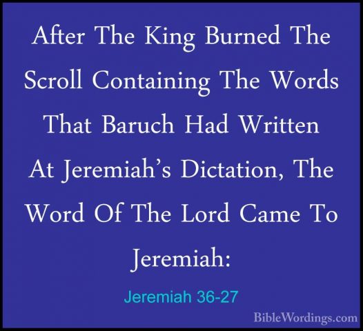 Jeremiah 36-27 - After The King Burned The Scroll Containing TheAfter The King Burned The Scroll Containing The Words That Baruch Had Written At Jeremiah's Dictation, The Word Of The Lord Came To Jeremiah: 