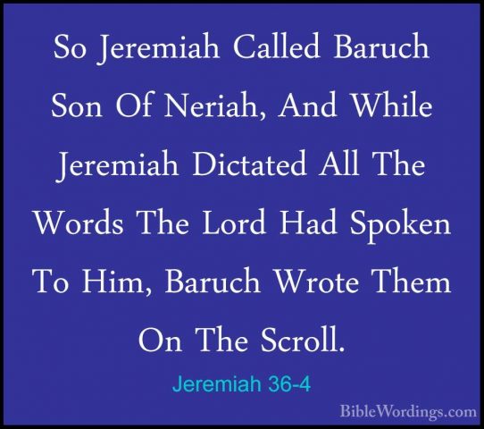 Jeremiah 36-4 - So Jeremiah Called Baruch Son Of Neriah, And WhilSo Jeremiah Called Baruch Son Of Neriah, And While Jeremiah Dictated All The Words The Lord Had Spoken To Him, Baruch Wrote Them On The Scroll. 
