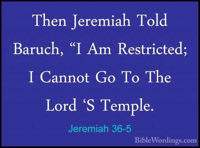 Jeremiah 36-5 - Then Jeremiah Told Baruch, "I Am Restricted; I CaThen Jeremiah Told Baruch, "I Am Restricted; I Cannot Go To The Lord 'S Temple. 