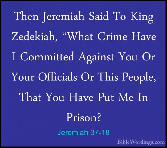 Jeremiah 37-18 - Then Jeremiah Said To King Zedekiah, "What CrimeThen Jeremiah Said To King Zedekiah, "What Crime Have I Committed Against You Or Your Officials Or This People, That You Have Put Me In Prison? 