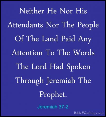 Jeremiah 37-2 - Neither He Nor His Attendants Nor The People Of TNeither He Nor His Attendants Nor The People Of The Land Paid Any Attention To The Words The Lord Had Spoken Through Jeremiah The Prophet. 
