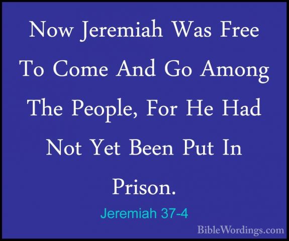 Jeremiah 37-4 - Now Jeremiah Was Free To Come And Go Among The PeNow Jeremiah Was Free To Come And Go Among The People, For He Had Not Yet Been Put In Prison. 
