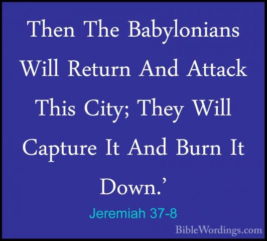 Jeremiah 37-8 - Then The Babylonians Will Return And Attack ThisThen The Babylonians Will Return And Attack This City; They Will Capture It And Burn It Down.' 