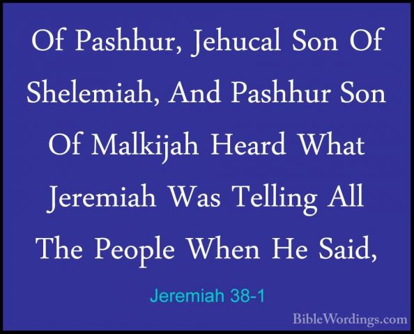 Jeremiah 38-1 - Of Pashhur, Jehucal Son Of Shelemiah, And PashhurOf Pashhur, Jehucal Son Of Shelemiah, And Pashhur Son Of Malkijah Heard What Jeremiah Was Telling All The People When He Said, 