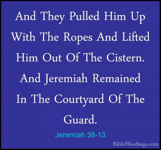 Jeremiah 38-13 - And They Pulled Him Up With The Ropes And LiftedAnd They Pulled Him Up With The Ropes And Lifted Him Out Of The Cistern. And Jeremiah Remained In The Courtyard Of The Guard. 