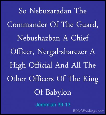 Jeremiah 39-13 - So Nebuzaradan The Commander Of The Guard, NebusSo Nebuzaradan The Commander Of The Guard, Nebushazban A Chief Officer, Nergal-sharezer A High Official And All The Other Officers Of The King Of Babylon 