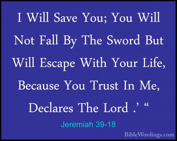 Jeremiah 39-18 - I Will Save You; You Will Not Fall By The SwordI Will Save You; You Will Not Fall By The Sword But Will Escape With Your Life, Because You Trust In Me, Declares The Lord .' "