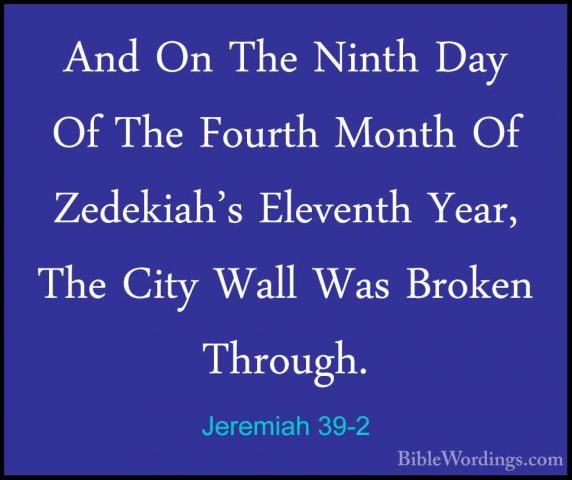 Jeremiah 39-2 - And On The Ninth Day Of The Fourth Month Of ZedekAnd On The Ninth Day Of The Fourth Month Of Zedekiah's Eleventh Year, The City Wall Was Broken Through. 