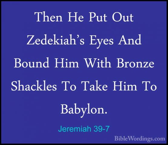 Jeremiah 39-7 - Then He Put Out Zedekiah's Eyes And Bound Him WitThen He Put Out Zedekiah's Eyes And Bound Him With Bronze Shackles To Take Him To Babylon. 