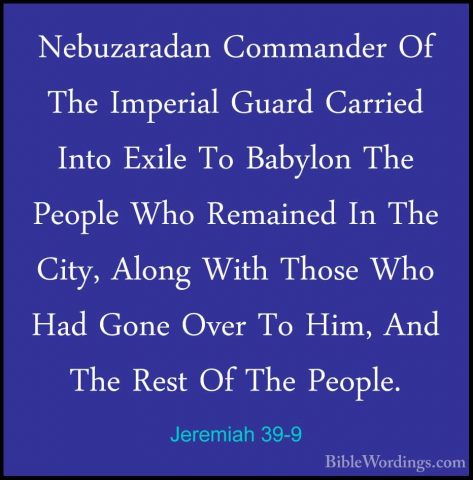 Jeremiah 39-9 - Nebuzaradan Commander Of The Imperial Guard CarriNebuzaradan Commander Of The Imperial Guard Carried Into Exile To Babylon The People Who Remained In The City, Along With Those Who Had Gone Over To Him, And The Rest Of The People. 