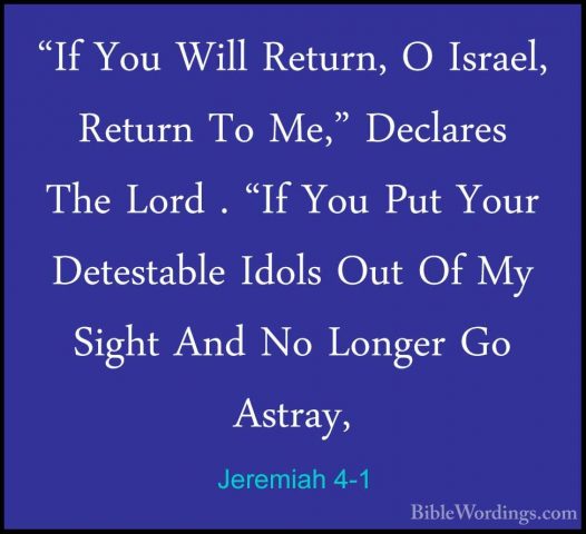 Jeremiah 4-1 - "If You Will Return, O Israel, Return To Me," Decl"If You Will Return, O Israel, Return To Me," Declares The Lord . "If You Put Your Detestable Idols Out Of My Sight And No Longer Go Astray, 