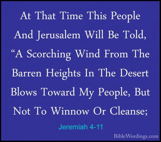 Jeremiah 4-11 - At That Time This People And Jerusalem Will Be ToAt That Time This People And Jerusalem Will Be Told, "A Scorching Wind From The Barren Heights In The Desert Blows Toward My People, But Not To Winnow Or Cleanse; 