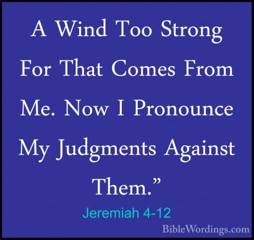Jeremiah 4-12 - A Wind Too Strong For That Comes From Me. Now I PA Wind Too Strong For That Comes From Me. Now I Pronounce My Judgments Against Them." 