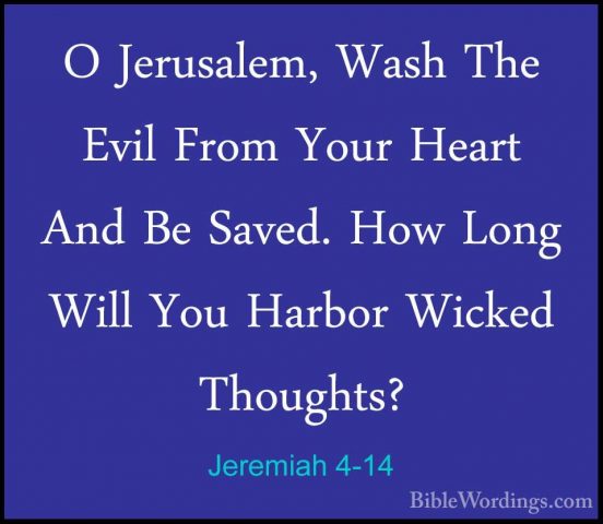 Jeremiah 4-14 - O Jerusalem, Wash The Evil From Your Heart And BeO Jerusalem, Wash The Evil From Your Heart And Be Saved. How Long Will You Harbor Wicked Thoughts? 