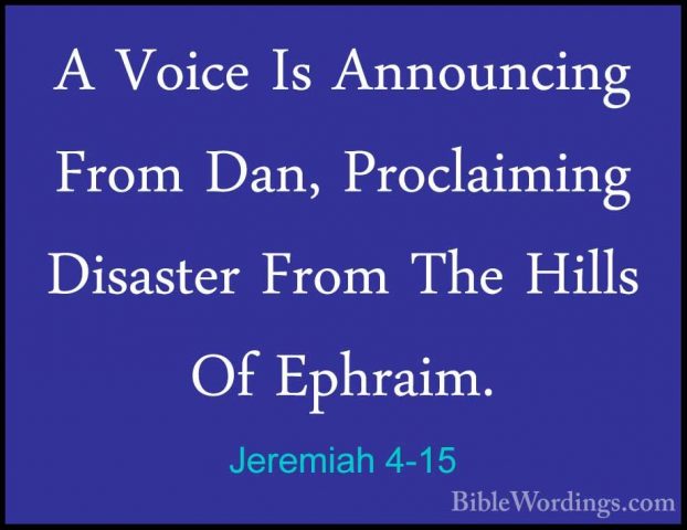 Jeremiah 4-15 - A Voice Is Announcing From Dan, Proclaiming DisasA Voice Is Announcing From Dan, Proclaiming Disaster From The Hills Of Ephraim. 