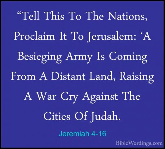 Jeremiah 4-16 - "Tell This To The Nations, Proclaim It To Jerusal"Tell This To The Nations, Proclaim It To Jerusalem: 'A Besieging Army Is Coming From A Distant Land, Raising A War Cry Against The Cities Of Judah. 