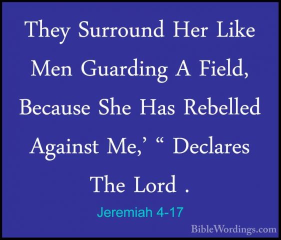 Jeremiah 4-17 - They Surround Her Like Men Guarding A Field, BecaThey Surround Her Like Men Guarding A Field, Because She Has Rebelled Against Me,' " Declares The Lord . 