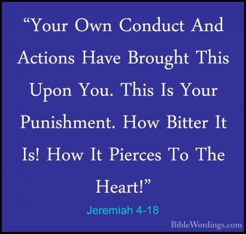 Jeremiah 4-18 - "Your Own Conduct And Actions Have Brought This U"Your Own Conduct And Actions Have Brought This Upon You. This Is Your Punishment. How Bitter It Is! How It Pierces To The Heart!" 