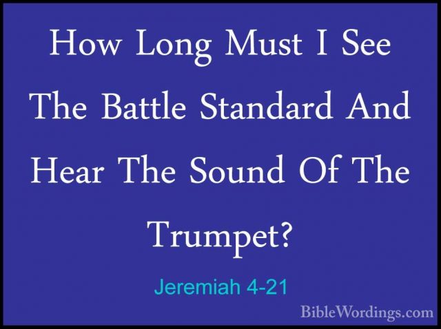 Jeremiah 4-21 - How Long Must I See The Battle Standard And HearHow Long Must I See The Battle Standard And Hear The Sound Of The Trumpet? 