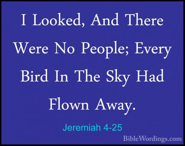 Jeremiah 4-25 - I Looked, And There Were No People; Every Bird InI Looked, And There Were No People; Every Bird In The Sky Had Flown Away. 