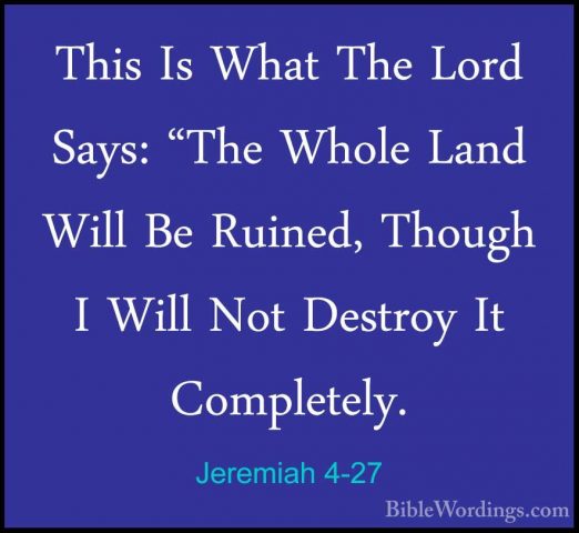 Jeremiah 4-27 - This Is What The Lord Says: "The Whole Land WillThis Is What The Lord Says: "The Whole Land Will Be Ruined, Though I Will Not Destroy It Completely. 