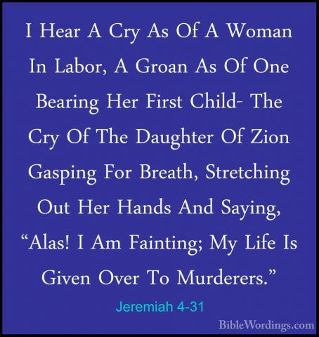 Jeremiah 4-31 - I Hear A Cry As Of A Woman In Labor, A Groan As OI Hear A Cry As Of A Woman In Labor, A Groan As Of One Bearing Her First Child- The Cry Of The Daughter Of Zion Gasping For Breath, Stretching Out Her Hands And Saying, "Alas! I Am Fainting; My Life Is Given Over To Murderers."