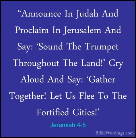Jeremiah 4-5 - "Announce In Judah And Proclaim In Jerusalem And S"Announce In Judah And Proclaim In Jerusalem And Say: 'Sound The Trumpet Throughout The Land!' Cry Aloud And Say: 'Gather Together! Let Us Flee To The Fortified Cities!' 