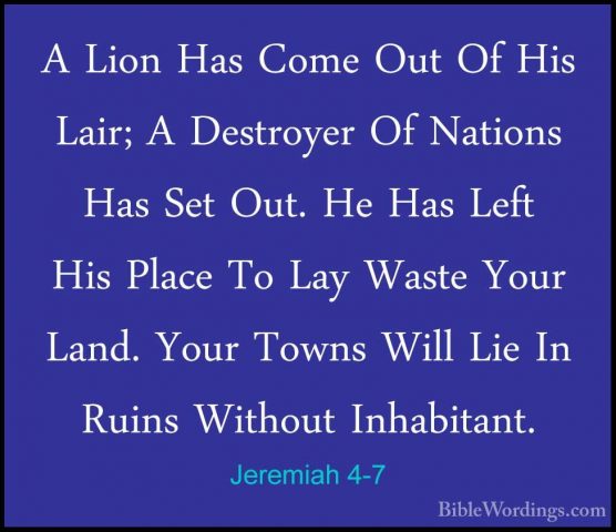 Jeremiah 4-7 - A Lion Has Come Out Of His Lair; A Destroyer Of NaA Lion Has Come Out Of His Lair; A Destroyer Of Nations Has Set Out. He Has Left His Place To Lay Waste Your Land. Your Towns Will Lie In Ruins Without Inhabitant. 