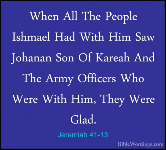 Jeremiah 41-13 - When All The People Ishmael Had With Him Saw JohWhen All The People Ishmael Had With Him Saw Johanan Son Of Kareah And The Army Officers Who Were With Him, They Were Glad. 