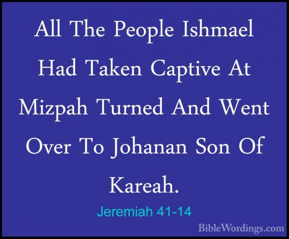 Jeremiah 41-14 - All The People Ishmael Had Taken Captive At MizpAll The People Ishmael Had Taken Captive At Mizpah Turned And Went Over To Johanan Son Of Kareah. 