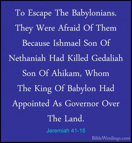 Jeremiah 41-18 - To Escape The Babylonians. They Were Afraid Of TTo Escape The Babylonians. They Were Afraid Of Them Because Ishmael Son Of Nethaniah Had Killed Gedaliah Son Of Ahikam, Whom The King Of Babylon Had Appointed As Governor Over The Land.