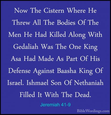 Jeremiah 41-9 - Now The Cistern Where He Threw All The Bodies OfNow The Cistern Where He Threw All The Bodies Of The Men He Had Killed Along With Gedaliah Was The One King Asa Had Made As Part Of His Defense Against Baasha King Of Israel. Ishmael Son Of Nethaniah Filled It With The Dead. 