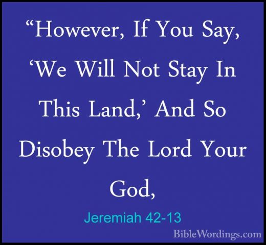 Jeremiah 42-13 - "However, If You Say, 'We Will Not Stay In This"However, If You Say, 'We Will Not Stay In This Land,' And So Disobey The Lord Your God, 