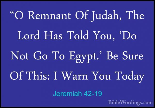 Jeremiah 42-19 - "O Remnant Of Judah, The Lord Has Told You, 'Do"O Remnant Of Judah, The Lord Has Told You, 'Do Not Go To Egypt.' Be Sure Of This: I Warn You Today 