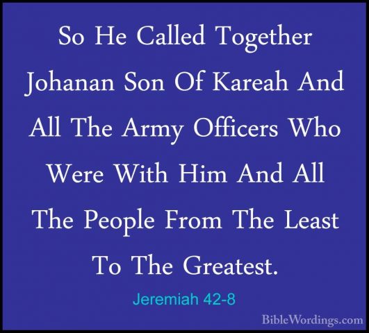 Jeremiah 42-8 - So He Called Together Johanan Son Of Kareah And ASo He Called Together Johanan Son Of Kareah And All The Army Officers Who Were With Him And All The People From The Least To The Greatest. 